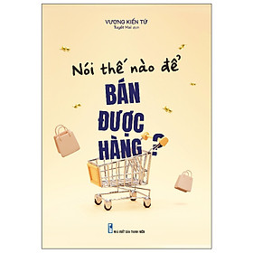 Cuốn Sách kinh Tế- Kinh Doanh Hay:  Nói Thế Nào Để Bán Được Hàng?