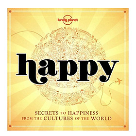 Happy : Secrets To Happiness From The Cultures Of The World