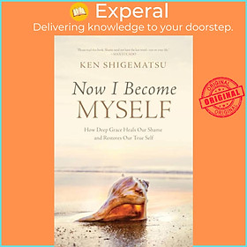 Sách - Now I Become Myself - How Deep Grace Heals Our Shame and Restores Our T by Ken Shigematsu (UK edition, paperback)