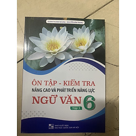 Ôn tập - Kiểm tra nâng cao và phát triển năng lực Ngữ Văn 6 Tập 1