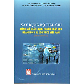 SÁCH CHUYÊN KHẢO XÂY DỰNG BỘ TIÊU CHÍ ĐÁNH GIÁ CHẤT LƯỢNG NGUỒN NHÂN LỰC NGÀNH DỊCH VỤ LOGISTICS VIỆT NAM