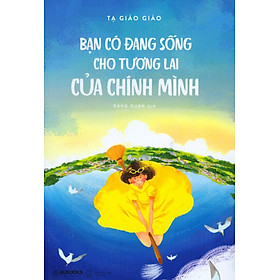 Bạn Có Đang Sống Cho Tương Lai Của Chính Mình