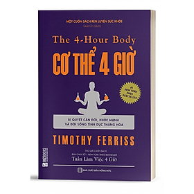 The 4 - Hour Body: Cơ Thể 4 Giờ (Bí Quyết Cân Đối, Khỏe Mạnh Và Đời Sống Tình Dục Thăng Hoa) - Bản Quyền