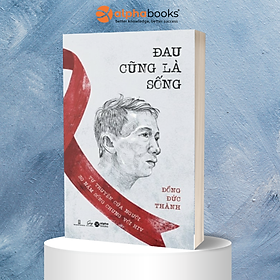 Đau Cũng Là Sống – Tự Truyện Của Người 30 Năm Sống Chung Với HIV (Đồng Đức Thành) - Alpha Books