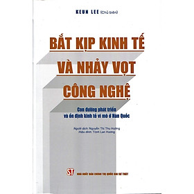 Bắt Kịp Kinh Tế Và Nhảy Vọt Công Nghệ: Con đường phát triển và ổn định kinh tế vĩ mô ở Hàn Quốc - Keun Lee (Chủ biên) - Nguyễn Thị Thu Hường dịch - (bìa mềm)