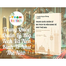 Trung Quốc Quản Lý Big Tech Và Nền Kinh Tế Như Thế Nào - Angela Huyue Zhang - Phương Mạnh, Thiên Trang, Nghĩa Long, Linh Nga Dịch