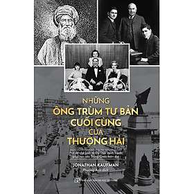 [Download Sách] Tác giả: Jonathan Kaufman Những Ông Trùm Tư Bản Cuối Cùng Ở Thượng Hải - Hai Đế Chế Kinh Tế Do Thái Cạnh Tranh Giúp Tạo Nên Trung Quốc Hiện Tại