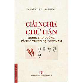 (Tái bản 2024) GIẢI NGHĨA CHỮ HÁN TRONG THƠ ĐƯỜNG VÀ THƠ TRUNG ĐẠI VIỆT NAM – Nguyễn Thị Thanh Chung -NXB ĐH Sư Phạm