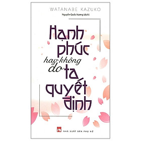  Hạnh phúc hay không do ta quyết định (Tái bản 2023) - Watanabe Kazuko