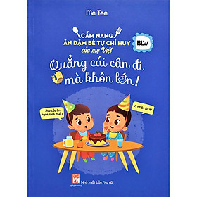 Cẩm Nang Ăn Dặm Bé Tự Chỉ Huy Của Mẹ Việt - Quẳng Cái Cân Đi Mà Khôn Lớn (bc)