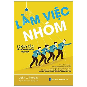 Làm Việc Nhóm - 10 Nguyên Tắc Để Phối Hợp Hiệu Quả (Tái Bản)