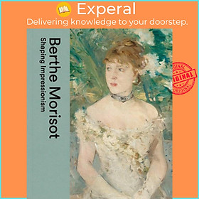 Sách - Berthe Morisot - Shaping Impressionism by Musee Marmottan Monet (UK edition, hardcover)