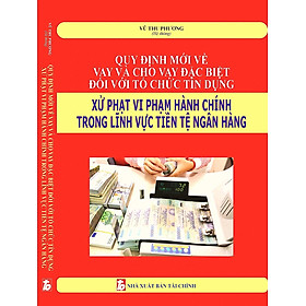 Download sách Quy Định Mới Về Vay Và Cho Vay Đặc Biệt Đối Với Tổ Chức Tín Dụng Xử Phạt Vi Phạm Hành Chính Trong Lĩnh Vực Tiền Tệ Ngân Hàng