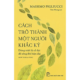 Sách - Cách Trở Thành Một Người Khắc Kỷ ( Dùng Triết Lý Cổ Đại Để Sống Đời Hiện Đại ) - NXB Trẻ
