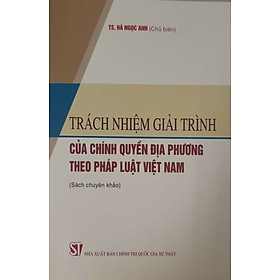 Trách Nhiệm Giải Trình Của Chính Quyền Địa Phương Theo Pháp Luật Việt Nam (Sách chuyên khảo)