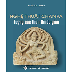 Nghệ Thuật Champa - Tượng Các Thần Hindu Giáo - Ngô Văn Doanh