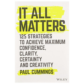 It All Matters: 125 Strategies To Achieve Maximum Confidence, Clarity, Certainty, And Creativity