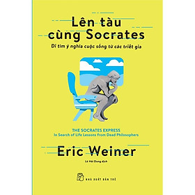 Lên Tàu Cùng Socrates - Đi Tìm Ý Nghĩa Cuộc Sống Từ Các Triết Gia 