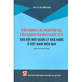 Vận Dụng Các Nguyên Tắc Của Quản Trị Nhà Nước Tốt Vào Đổi Mới Quản Lý Nhà Nước Ở Việt Nam Hiện Nay (Sách Chuyên Khảo)