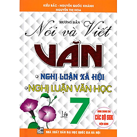 Hướng Dẫn Nói Và Viết Văn Nghị Luận Xã Hội - Nghị Luận Văn Học Lớp 7 (biên soạn theo chương trình gdpt mới)