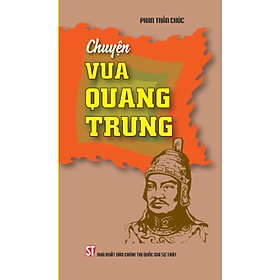 CHUYỆN VUA QUANG TRUNG – Phan Trần Chúc – NXB Chính trị Quốc gia Sự thật