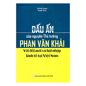 [Download Sách] Dấu Ấn Của Nguyên Thủ Tướng Phan Văn Khải Với Đổi Mới Và Hội Nhập Kinh Tế Tại Việt Nam