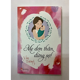 Mẹ đơn thân - Đừng sợ. Cuốn sách đặc biệt dành cho các ông bố, các bà mẹ, đặc biệt là các bà mẹ đơn thân cách để kiến tạo sống hạnh phúc và nuôi con thành tài.