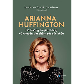 [Download Sách] Arianna Huffington - Bà Hoàng Truyền Thông Và Chuyên Gia Chăm Sóc Sức Khỏe