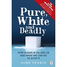 Pure, White and Deadly: How Sugar Is Killing Us and What We Can Do to Stop It