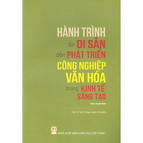 Hành Trình Từ Di Sản Đến Phát Triển Công Nghiệp Văn Hoá Trong Kinh Tế Sáng Tạo (Sách Chuyên Khảo)