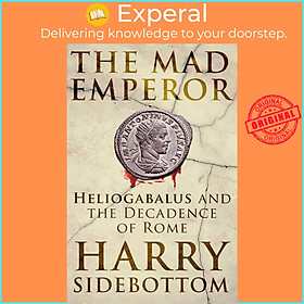 Sách - The Mad Emperor - Heliogabalus and the Decadence of Rome by Harry Sidebottom (US edition, hardcover)