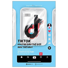 TikTok Khuynh Đảo Thế Giới Như Thế Nào?