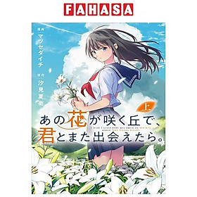 Sách ngoại văn: あの花が咲く丘で、君とまた出会えたら。 上 - Ano Hana Ga Saku Oka De, Kimi To Mata Deaetara Jou - Saka Mikami