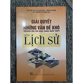 Sách - Giải quyết những vấn đề khó trong ôn thi học sinh giỏi THPT môn Lịch Sử