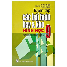 Tuyển Tập Các Bài Toán Hay Và Khó Hình Học 9 (Bồi Dưỡng Học Sinh Khá, Giỏi Luyện Thi Vào Lớp 10 PT, Chuyên)