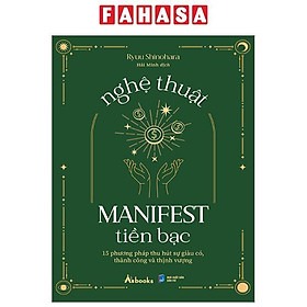 Nghệ Thuật Manifest Tiền Bạc - 15 Phương Pháp Thu Hút Sự Giàu Có, Thành Công Và Thịnh Vượng