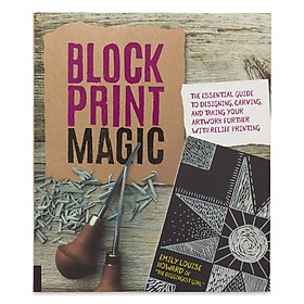 Block Print Magic : The Essential Guide to Designing, Carving, and Taking Your Artwork Further with Relief Printing