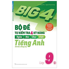 Big 4 Bộ Đề Tự Kiểm Tra 4 Kỹ Năng Nghe - Nói - Đọc - Viết (Cơ Bản Và Nâng Cao) Tiếng Anh Lớp 9 Tập 1