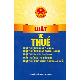 Luật Về Thuế: Luật Thuế Thu Nhập Cá Nhân; Luật Thuế Thu Nhập Doanh Nghiệp; Luật Thuế Giá Trị Gia Tăng; Luật Thuế Tiêu Thụ Đặc Biệt; Luật Thuế Xuất Khẩu, Thuế Nhập Khẩu