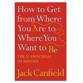 Sách tiếng Anh - How To Get From Where You Are To Where You Want To Be: The 25 Principles Of Success