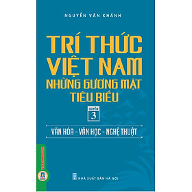 Trí Thức Việt Nam Những Gương Mặt Tiêu Biểu, Quyển 3: Văn Hóa - Văn Học - Nghệ Thuật - GS.TS. Nguyễn Văn Khánh