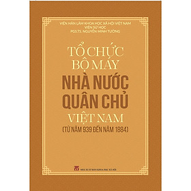 Tổ Chức Bộ Máy Nhà Nước Quân Chủ Việt Nam Từ Năm 939 Đến Năm 1884