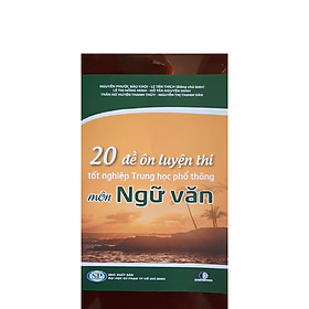20 ĐỀ ÔN LUYỆN THI TỐT NGHIỆP TRUNG HỌC PHỔ THÔNG MÔN NGỮ VĂN - 2021