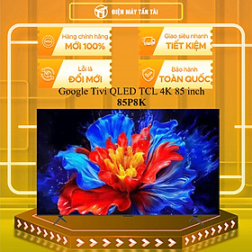 85P8K - Google Tivi QLED TCL 4K 85 inch 85P8K - HÀNG CHÍNH HÃNG - GIAO HCM