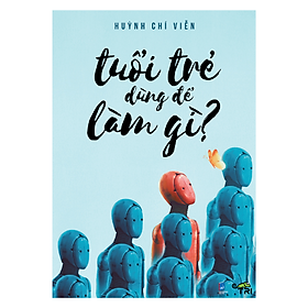 Huỳnh Chí Viễn: Tuổi trẻ dùng để làm gì?