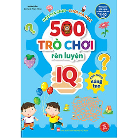 500 Trò Chơi Rèn Luyện IQ (4-10 Tuổi) - Khả Năng Sáng Tạo _MT