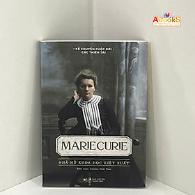 Kể Chuyện Cuộc Đời Các Thiên Tài: Marie Curie - Nhà Nữ Khoa Học Kiệt Xuất