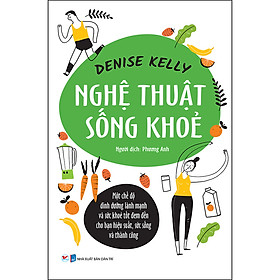 [Download Sách] Nghệ Thuật Sống Khỏe - Một Chế Độ Dinh Dưỡng Lành Mạnh Và Sức Khỏe Tốt Đem Đến Cho Bạn Hiệu Suất, Sức Sống Và Thành Công