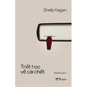 TRIẾT HỌC VỀ CÁI CHẾT – Shelly Kagan – Hoàng Đức Long dịch – Nhã Nam - NXB Thông Tấn
