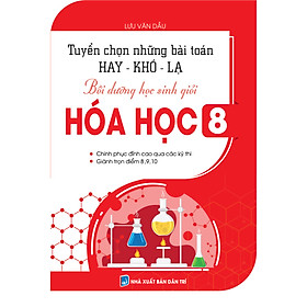 [Download Sách] TUYỂN CHỌN NHỮNG BÀI TOÁN HAY KHÓ LẠ BỒI DƯỠNG HỌC SINH GIỎI HÓA HỌC 8